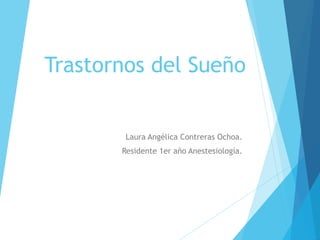 Trastornos del Sueño
Laura Angélica Contreras Ochoa.
Residente 1er año Anestesiología.
 
