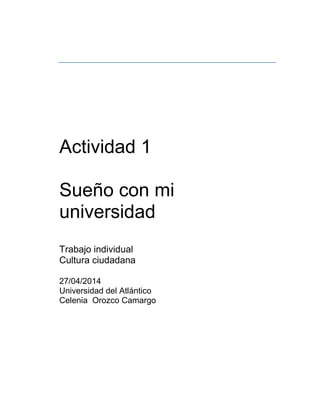 Actividad 1
Sueño con mi
universidad
Trabajo individual
Cultura ciudadana
27/04/2014
Universidad del Atlántico
Celenia Orozco Camargo
 