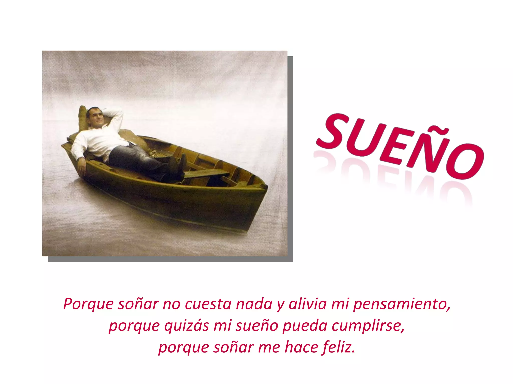 Porque soñar no cuesta nada y alivia mi pensamiento, porque quizás mi sueño pueda cumplirse, porque soñar me hace feliz.