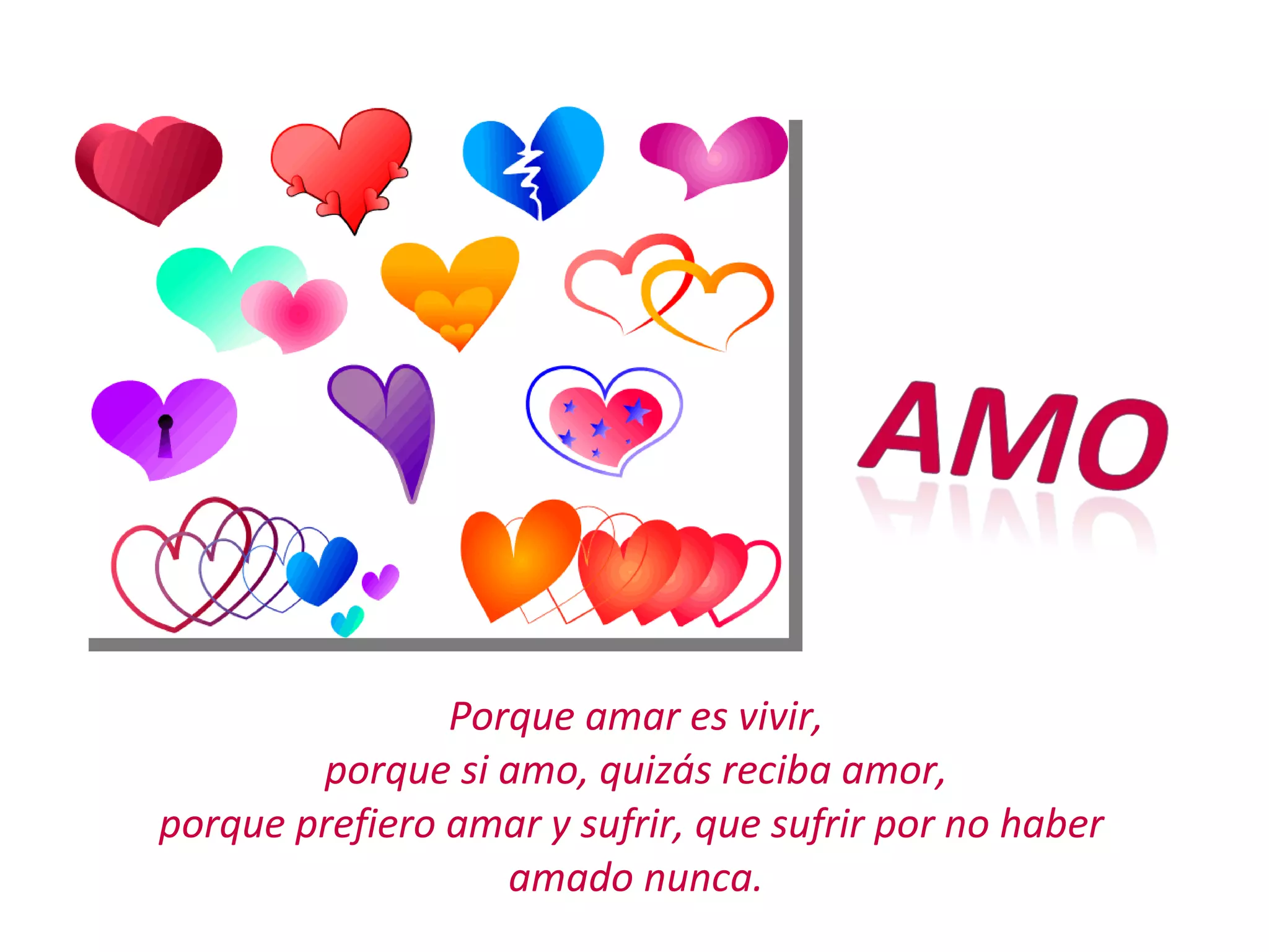 Porque amar es vivir, porque si amo, quizás reciba amor, porque prefiero amar y sufrir, que sufrir por no haber amado nunca.