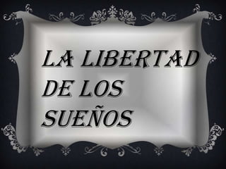 LA LIBERTAD
DE LOS
SUEÑOS
 