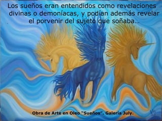 Los sueños eran entendidos como revelaciones divinas o demoníacas, y podían además revelar el porvenir del sujeto que soñaba… Obra de Arte en Oleo “Sueños”. Galería July. 
