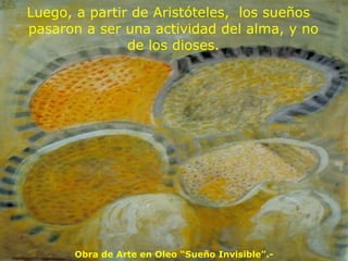 Luego, a partir de Aristóteles,  los sueños pasaron a ser una actividad del alma, y no de los dioses. Obra de Arte en Oleo “Sueño Invisible”.- 