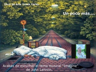 Obra de Arte Yasek Yerka Acabas de escuchar el tema musical “Imagine” de John Lennon.  Un poco más…. 