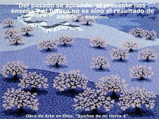Obra de Arte en Oleo, “Sueños de mi tierra 4”  "Del pasado se aprende, el presente nos enseña y el futuro no es sino el resultado de ambos“.  Anónimo . 