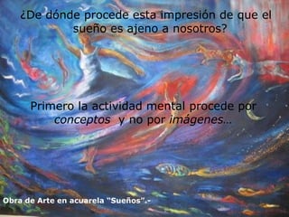 ¿De dónde procede esta impresión de que el sueño es ajeno a nosotros? Obra de Arte en acuarela “Sueños”.- Primero la actividad mental procede por  conceptos   y no por  imágenes… 