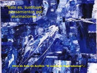 “ Esto es, sustituye pensamientos por alucinaciones.” Obra de Arte en Acrílico “El sueño de Nostradamus”.- 