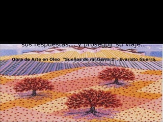 Podrá contentarse con examinar la parte visible,  interrogar a los habitantes de las cercanías, tal vez semi-salvajes, sobre las tradiciones referentes a la historia y a la significación de aquellas ruinas monumentales, tomar nota de sus respuestas... y proseguir su viaje…  Obra de Arte en Oleo  “Sueños de mi tierra 2”. Evaristo Guerra. 