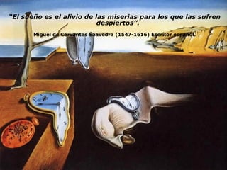 “ El sueño es el alivio de las miserias para los que las sufren despiertos”. Miguel de Cervantes Saavedra (1547-1616) Escritor español. 