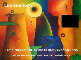 Tema Musical “Bring me to life”. Evanescence. Los sueños…. Obra de Arte en Oleo “Final Conexión” Galería July.- 