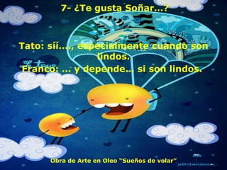 7- ¿Te gusta Soñar…? Tato: síí…., especialmente cuando son lindos. Franco: … y depende… si son lindos.  Obra de Arte en Oleo “Sueños de volar” 