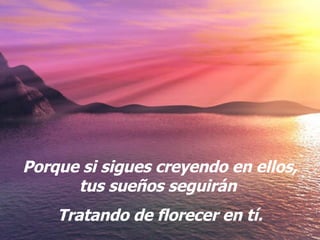 Porque si sigues creyendo en ellos, tus sueños seguirán Tratando de florecer en t í .