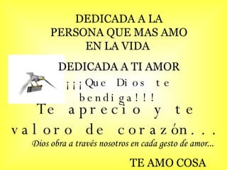 ¡¡¡Que Dios te bendiga!!! Te aprecio y te valoro de corazón... Dios obra a través nosotros en cada gesto de amor... TE AMO COSA DEDICADA A LA PERSONA QUE MAS AMO EN LA VIDA DEDICADA A TI AMOR