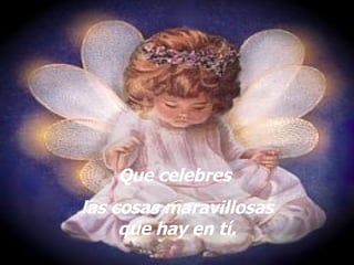 Que celebres las cosas maravillosas que hay en tí.