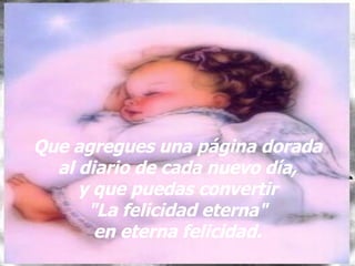 Que agregues una página dorada al diario de cada nuevo día, y que puedas convertir "La felicidad eterna" en eterna felicidad.