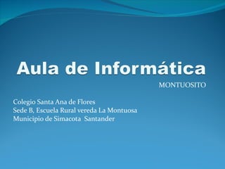 MONTUOSITO Colegio Santa Ana de Flores  Sede B, Escuela Rural vereda La Montuosa  Municipio de Simacota  Santander  