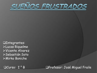 Integrantes:
Lucas Riquelme
Vicente Alvarez
Sebastián Soto
Mirko Boniche
Profesor: José Miguel FraileCurso: I ° B
 