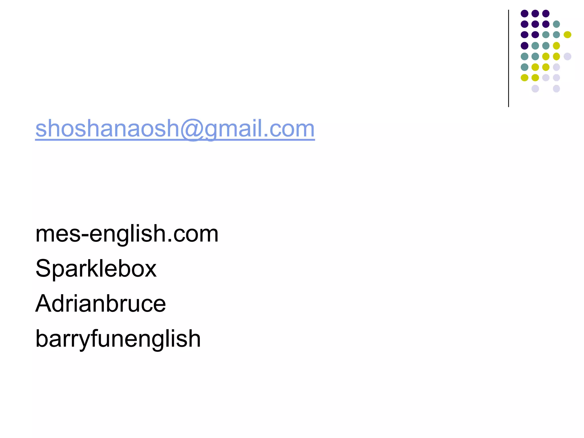 shoshanaosh@gmail.com



mes-english.com
Sparklebox
Adrianbruce
barryfunenglish
 
