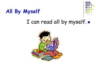 All By Myself

       I can read all by myself. 
 