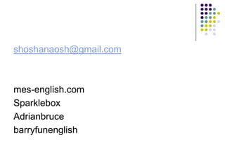 shoshanaosh@gmail.com



mes-english.com
Sparklebox
Adrianbruce
barryfunenglish
 
