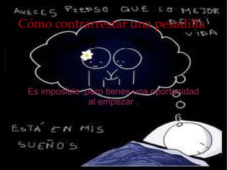 Cómo contrarrestar una pesadilla




 Es imposible ,pero tienes una oportunidad
                al empezar .
 