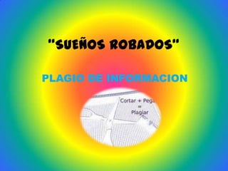 “SUEÑOS ROBADOS“
PLAGIO DE INFORMACION

 