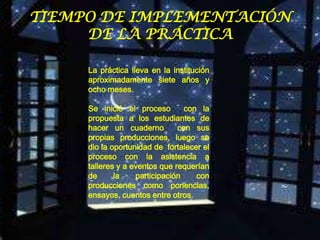 TIEMPO DE IMPLEMENTACIÓN
     DE LA PRÁCTICA

     La práctica lleva en la institución
     aproximadamente siete años y
 ...