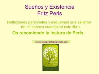 Sueños y Existencia Fritz Perls ,[object Object],[object Object],www.centropsicologiagranada.com 