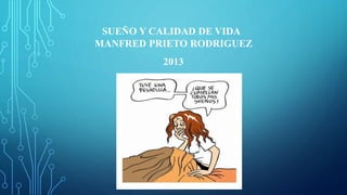 SUEÑO Y CALIDAD DE VIDA
MANFRED PRIETO RODRIGUEZ
2013
 