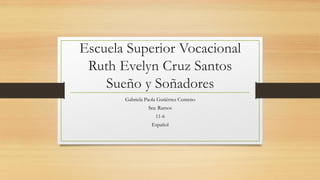 Escuela Superior Vocacional
Ruth Evelyn Cruz Santos
Sueño y Soñadores
Gabriela Paola Gutièrrez Centeno
Sra: Ramos
11-6
Español
 
