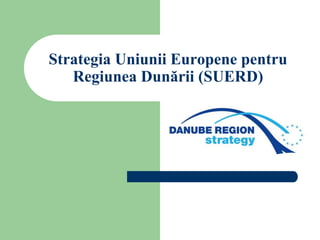 Strategia Uniunii Europene pentru
   Regiunea Dunării (SUERD)
 