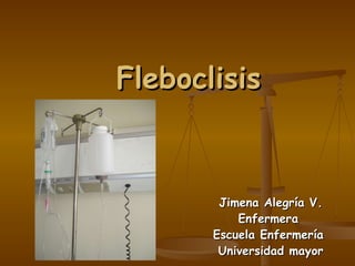 Fleboclisis Jimena Alegría V. Enfermera  Escuela Enfermería  Universidad mayor 