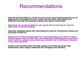 Recommendations: <ul><li>High the thermal efficiency of the structure of the sports hall through the use of good levels of...