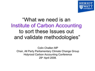 “ What we need is an   Institute of Carbon Accounting  to sort these Issues out  and validate methodologies” Colin Challen...