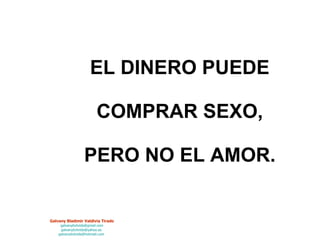 EL DINERO PUEDE  COMPRAR SEXO,  PERO NO EL AMOR. 