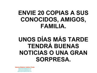 ENVIE 20 COPIAS A SUS CONOCIDOS, AMIGOS, FAMILIA. UNOS DÍAS MÁS TARDE TENDRÁ BUENAS NOTICIAS O UNA GRAN SORPRESA. 