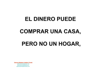 EL DINERO PUEDE  COMPRAR UNA CASA,  PERO NO UN HOGAR, 