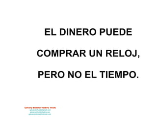 EL DINERO PUEDE  COMPRAR UN RELOJ,  PERO NO EL TIEMPO. 