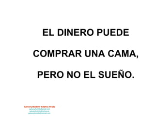 EL DINERO PUEDE  COMPRAR UNA CAMA,  PERO NO EL SUEÑO. 
