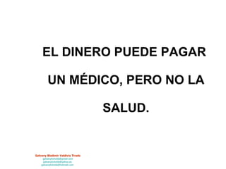 EL DINERO PUEDE PAGAR  UN MÉDICO, PERO NO LA  SALUD. 