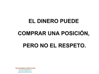 EL DINERO PUEDE  COMPRAR UNA POSICIÓN,  PERO NO EL RESPETO. 