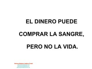 EL DINERO PUEDE  COMPRAR LA SANGRE,  PERO NO LA VIDA. 