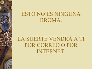 ESTO NO ES NINGUNA BROMA. LA SUERTE VENDRÁ A TI POR CORREO O POR INTERNET. 