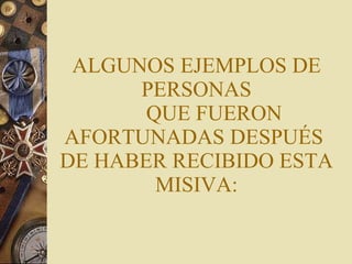 ALGUNOS EJEMPLOS DE  PERSONAS  QUE FUERON AFORTUNADAS DESPUÉS  DE HABER RECIBIDO ESTA MISIVA: 