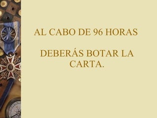 AL CABO DE 96 HORAS  DEBERÁS BOTAR LA CARTA. 