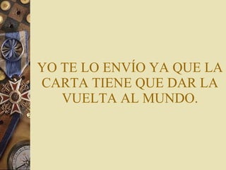 YO TE LO ENVÍO YA QUE LA CARTA TIENE QUE DAR LA VUELTA AL MUNDO. 