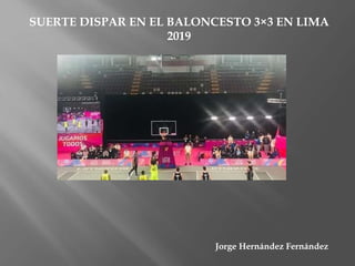Jorge Hern�ndez Fern�ndez
SUERTE DISPAR EN EL BALONCESTO 3�3 EN LIMA
2019
 