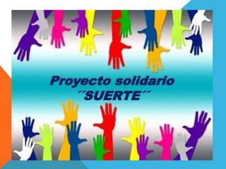 Proyecto solidario 
´´SUERTE´´ 
 