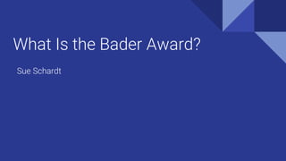 What Is the Bader Award?
Sue Schardt
 