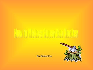How to Make a Super Axe Hacker By Samantha 